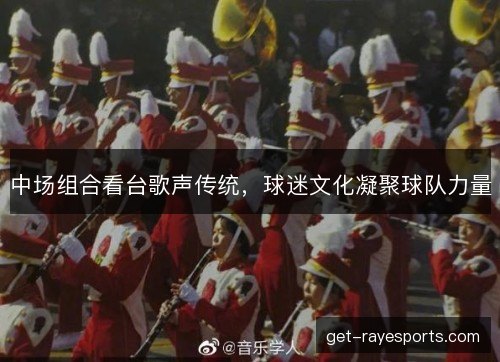 中场组合看台歌声传统，球迷文化凝聚球队力量